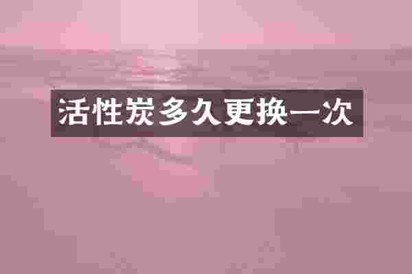 活性炭多久更换一次