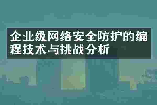 企业级网络安全防护的编程技术与挑战分析