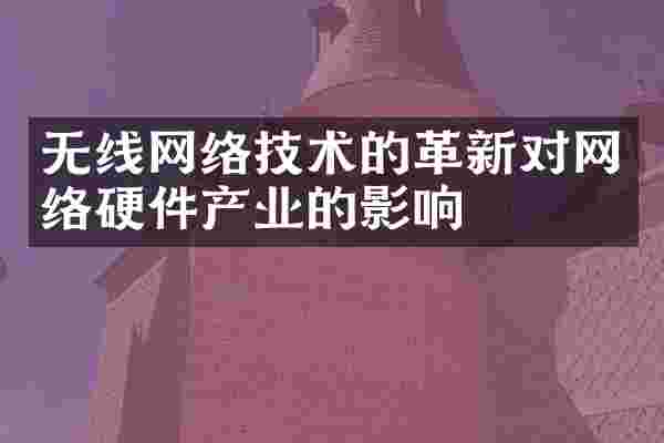 无线网络技术的革新对网络硬件产业的影响