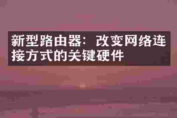 新型路由器：改变网络连接方式的关键硬件
