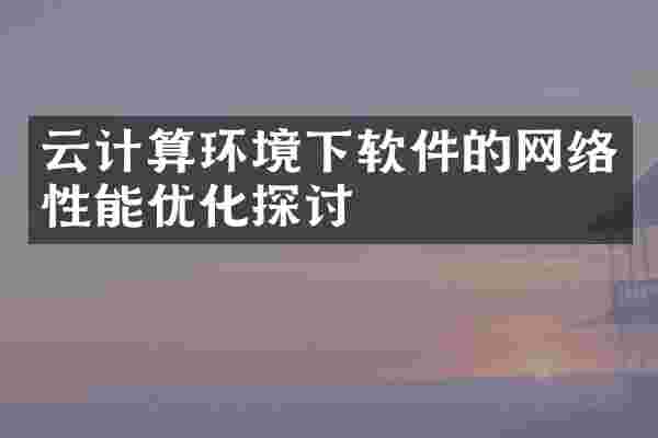 云计算环境下软件的网络性能优化探讨