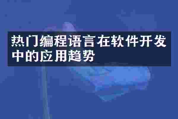 热门编程语言在软件开发中的应用趋势