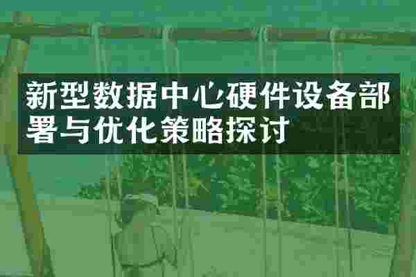 新型数据中心硬件设备部署与优化策略探讨