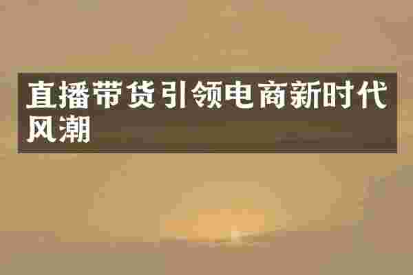 直播带货引领电商新时代风潮