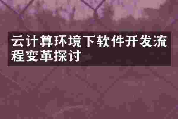 云计算环境下软件开发流程变革探讨