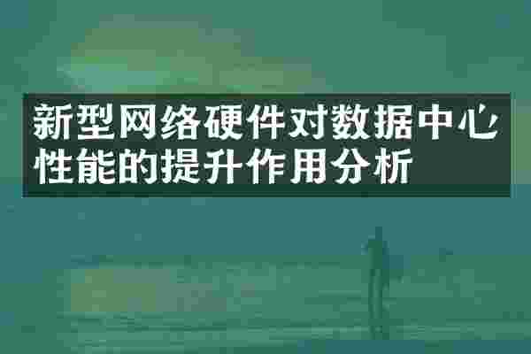 新型网络硬件对数据中心性能的提升作用分析