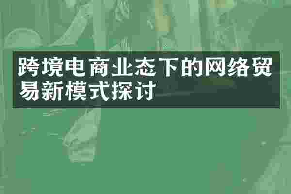 跨境电商业态下的网络贸易新模式探讨