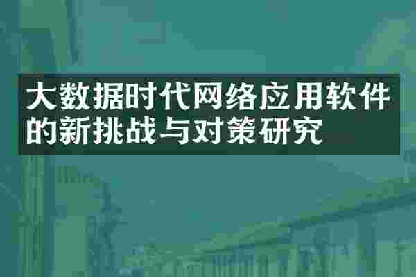 大数据时代网络应用软件的新挑战与对策研究