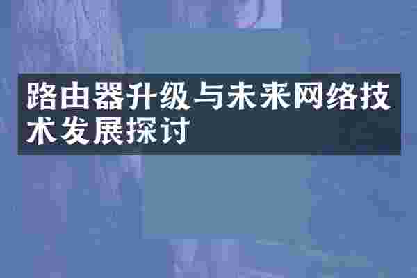 路由器升级与未来网络技术发展探讨