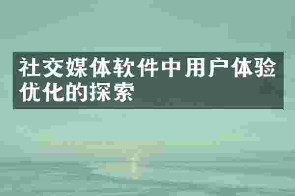 社交媒体软件中用户体验优化的探索