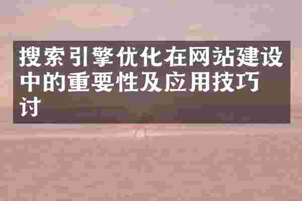 搜索引擎优化在网站建设中的重要性及应用技巧探讨