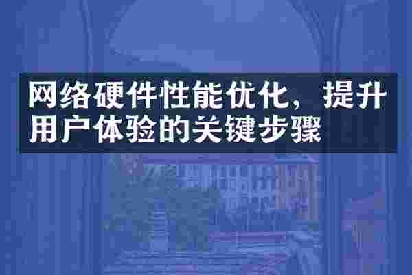 网络硬件性能优化，提升用户体验的关键步骤