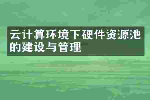 云计算环境下硬件资源池的建设与管理