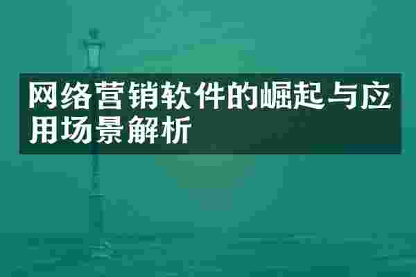 网络营销软件的崛起与应用场景解析