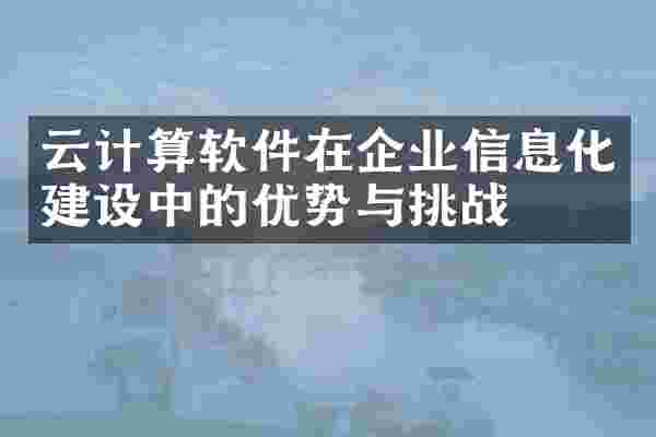 云计算软件在企业信息化建设中的优势与挑战