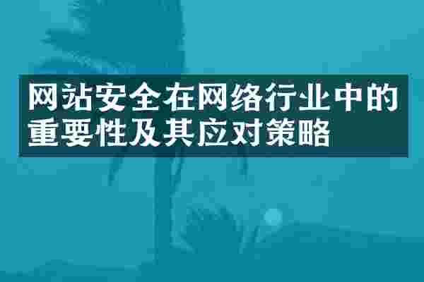 网站安全在网络行业中的重要性及其应对策略