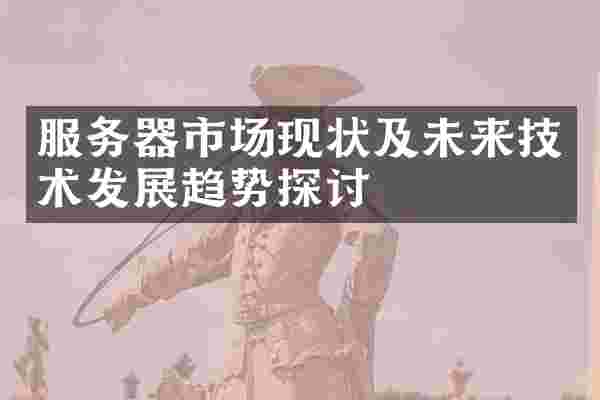 服务器市场现状及未来技术发展趋势探讨
