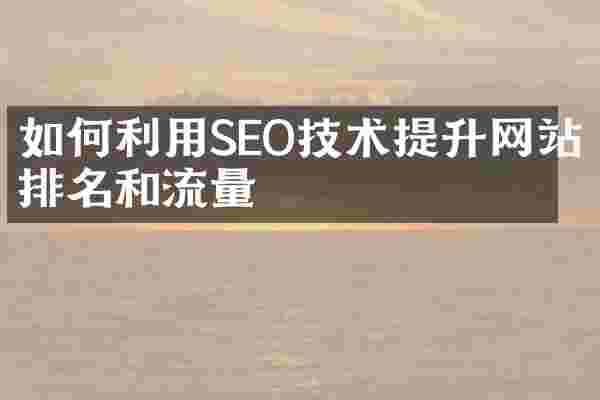 如何利用SEO技术提升网站排名和流量