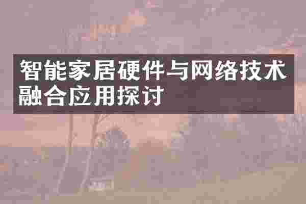 智能家居硬件与网络技术融合应用探讨