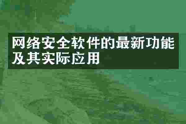 网络安全软件的最新功能及其实际应用