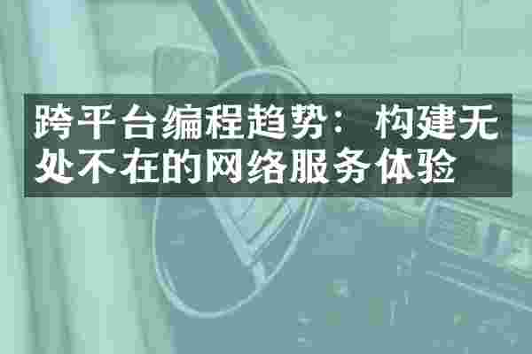 跨平台编程趋势：构建无处不在的网络服务体验