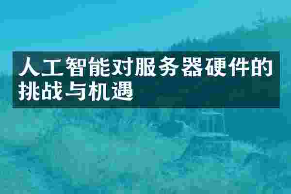 人工智能对服务器硬件的挑战与机遇