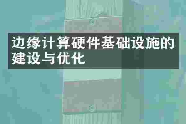 边缘计算硬件基础设施的建设与优化