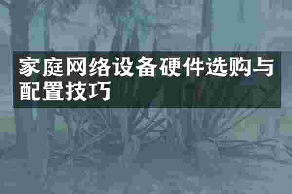 家庭网络设备硬件选购与配置技巧