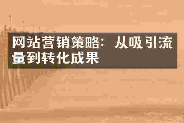 网站营销策略：从吸引流量到转化成果