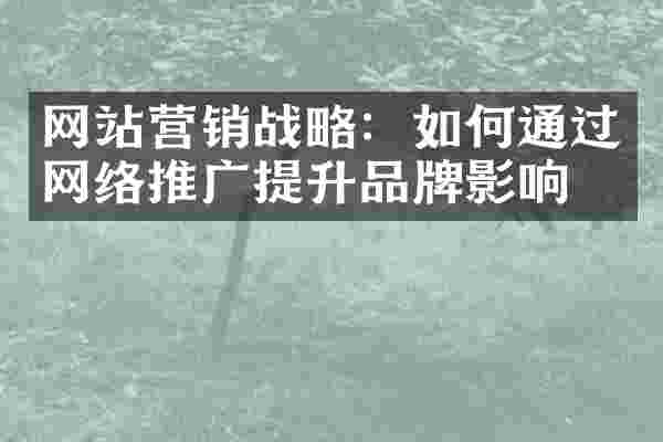 网站营销战略：如何通过网络推广提升品牌影响力