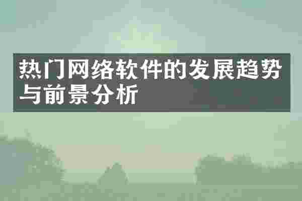 热门网络软件的发展趋势与前景分析