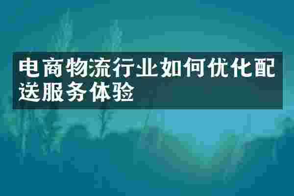 电商物流行业如何优化配送服务体验