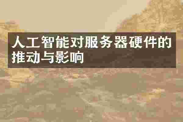 人工智能对服务器硬件的推动与影响