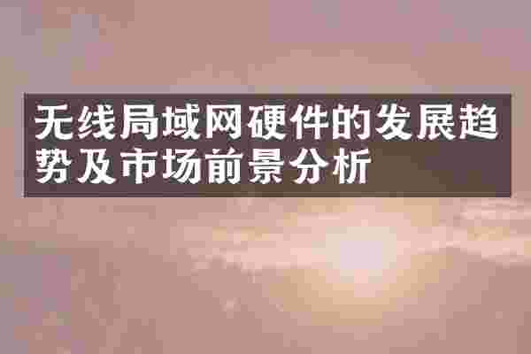 无线局域网硬件的发展趋势及市场前景分析