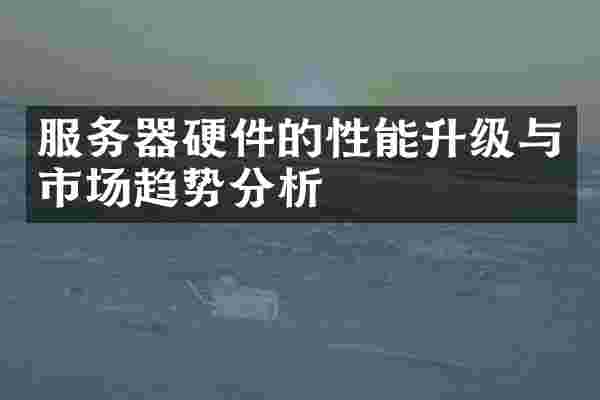 服务器硬件的性能升级与市场趋势分析