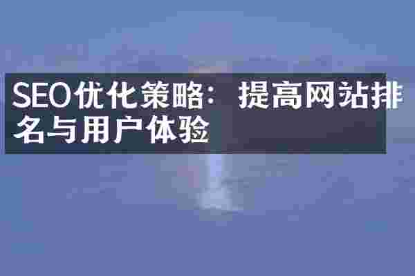 SEO优化策略：提高网站排名与用户体验