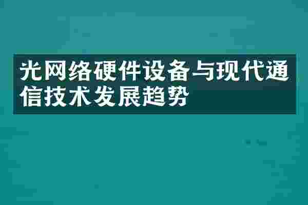 光网络硬件设备与现代通信技术发展趋势