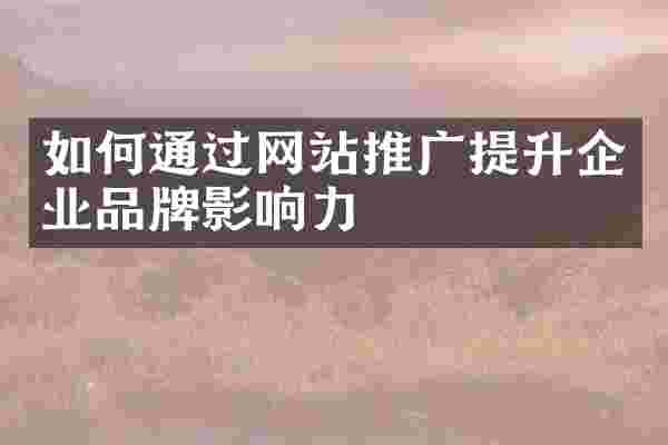 如何通过网站推广提升企业品牌影响力