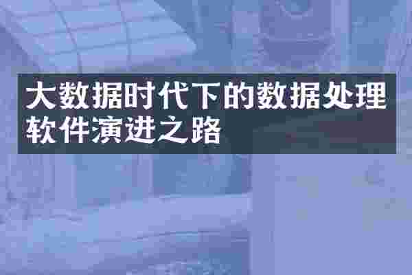 大数据时代下的数据处理软件演进之路