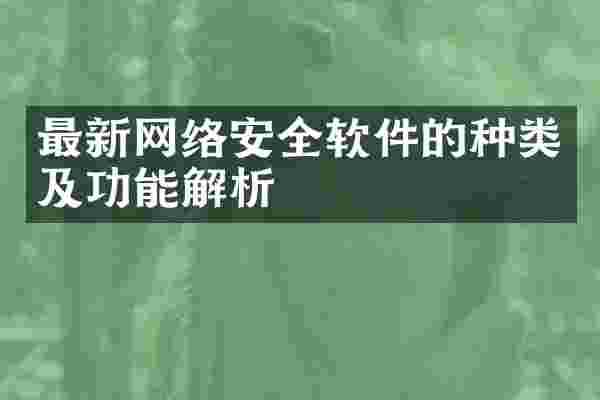最新网络安全软件的种类及功能解析