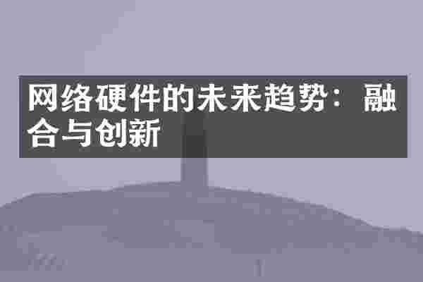 网络硬件的未来趋势：融合与创新