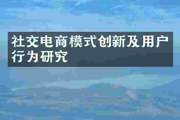 社交电商模式创新及用户行为研究