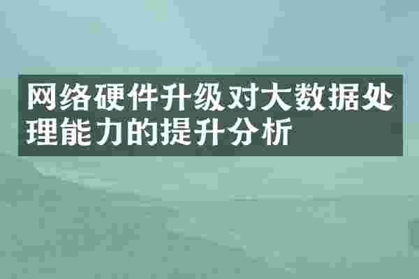 网络硬件升级对大数据处理能力的提升分析