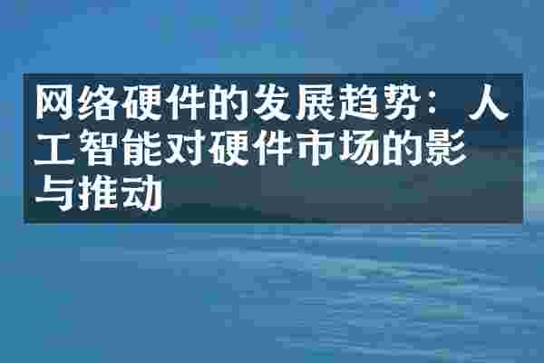 网络硬件的发展趋势：人工智能对硬件市场的影响与推动