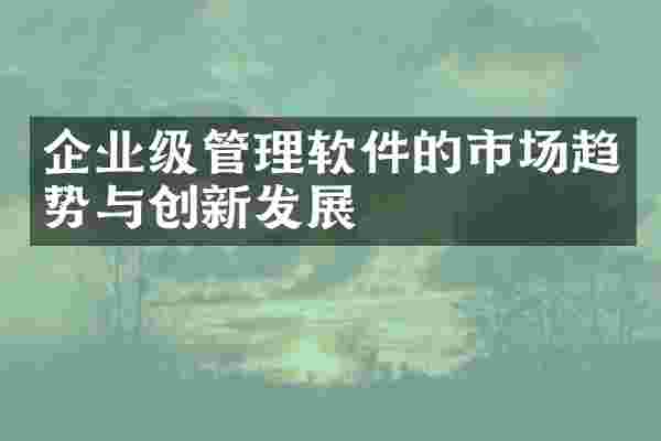 企业级管理软件的市场趋势与创新发展