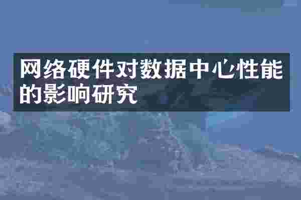 网络硬件对数据中心性能的影响研究