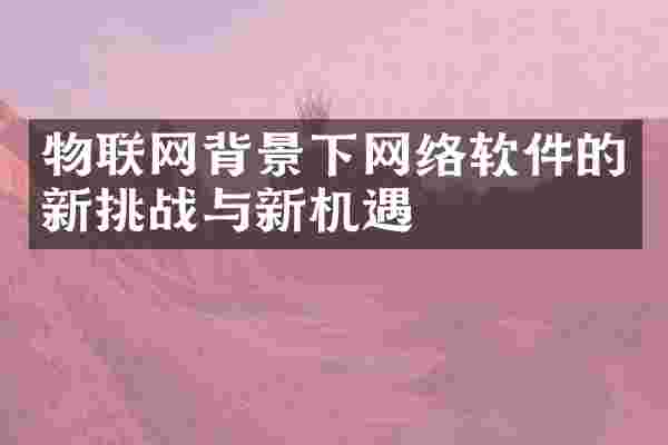 物联网背景下网络软件的新挑战与新机遇
