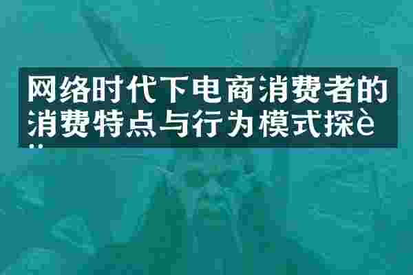 网络时代下电商消费者的消费特点与行为模式探讨