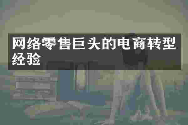 网络零售巨头的电商转型经验