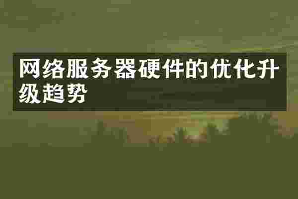 网络服务器硬件的优化升级趋势